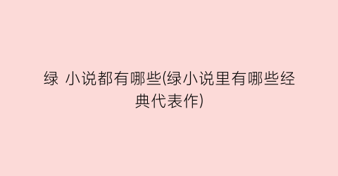 绿 小说都有哪些(绿小说里有哪些经典代表作)